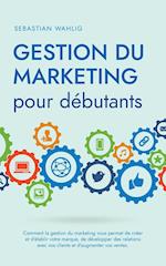 Gestion du marketing pour débutants Comment la gestion du marketing vous permet de créer et d'établir votre marque, de développer des relations avec vos clients et d'augmenter vos ventes.