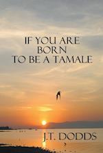 If You Are Born To Be A Tamale 