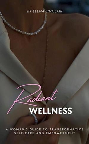 Radiant Wellness: A Woman's Guide to Transformative Self-Care and Empowerment