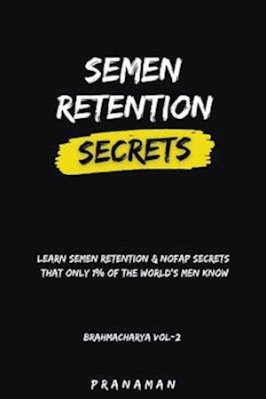 Semen Retention Secrets-Learn Semen Retention Secrets That Only 1% of The World's Men Know-Brahmacharya Vol-2