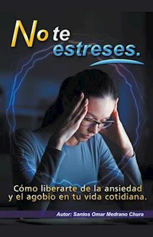 No te estreses. Cómo liberarte de la ansiedad y el agobio en tu vida cotidiana.