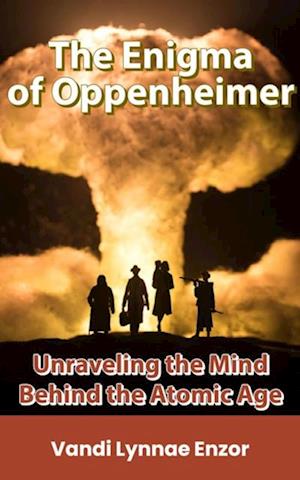 Enigma of Oppenheimer: Unraveling the Mind Behind the Atomic Age