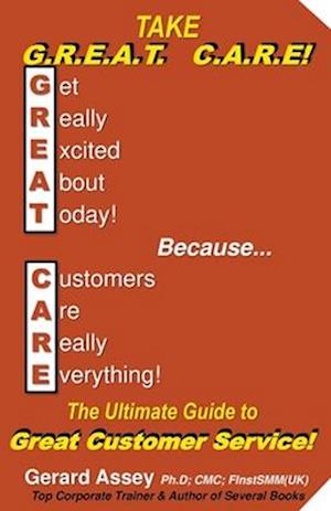 Take  G.R.E.A.T  C.A.R.E!  The Ultimate Guide to Great Customer Service!