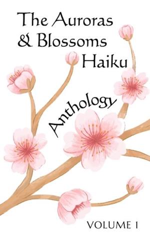 Auroras & Blossoms Haiku Anthology: Volume 1