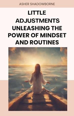 Little Adjustments: Unleashing the Power of Mindset and Routines