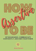 How to be Assertive: Set Boundaries, Communicate Confidently, and Own Your Power