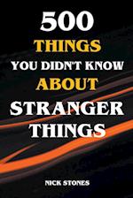 500 Things You Didn't Know About Stranger Things 