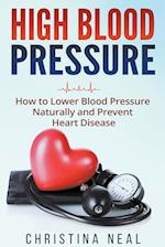 High Blood Pressure: How to Lower Blood Pressure Naturally and Prevent Heart Disease 