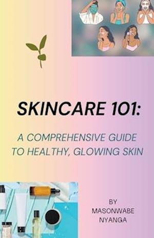 Skincare 101: A Comprehensive Guide to Healthy Glowing Skin