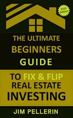 Ultimate Beginners Guide to Fix and Flip Real Estate Investing