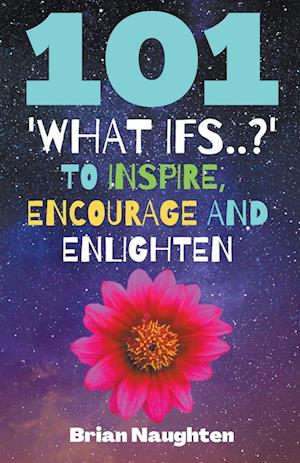 101 'What ifs..?' To Inspire, Encourage and Enlighten