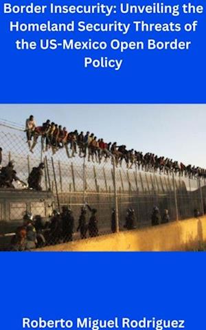 Unveiling the Homeland Security Threats of the U.S.-Mexico Open Border Policy