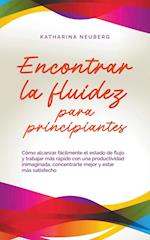 Encontrar la fluidez para principiantes Cómo alcanzar fácilmente el estado de flujo y trabajar más rápido con una productividad inimaginada, concentrarte mejor y estar más satisfecho