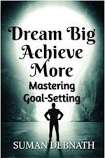 Dream Big, Achieve More: Mastering Goal-Setting