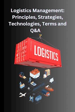 Logistics Management: Principles, Strategies, Technologies, Terms, and Q&A