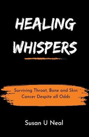 Healing Whispers : Surviving Throat, Bone and Skin Cancer Despite all Odds