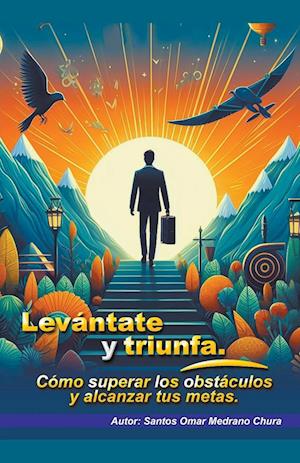 Levántate y triunfa. Cómo superar los obstáculos y alcanzar tus metas.