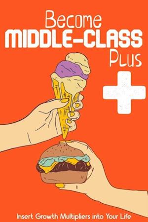 Become Middle-Class Plus: Insert Growth Multipliers Into Your Life