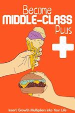 Become Middle-Class Plus: Insert Growth Multipliers Into Your Life