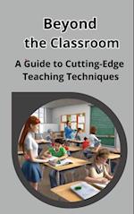 Beyond the Classroom: A Guide to Cutting-Edge Teaching Techniques