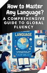 How to Master Any Language: A Comprehensive Guide to Global Fluency