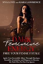 Dark Feminine Energy: Free Your Femme Fatale Ignite Your Irresistible Allure Through Mystique, Sexuality, Femininity, and Elegance to Become the Dark Diva No One Can Ignore