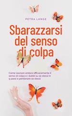 Sbarazzarsi del senso di colpa Come lasciare andare efficacemente il senso di colpa e i dubbi su se stessi in 9 passi e perdonare se stessi