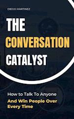 Conversation Catalyst: How To Talk To Anyone And Win People Over Every Time