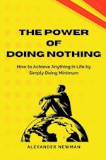 Power of Doing Nothing: How to Achieve Anything in Life by Simply Doing Minimum