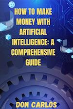 How to Make Money with Artificial Intelligence: A Comprehensive Guide