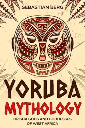 Yoruba Mythology: Orisha Gods and Goddesses of West Africa