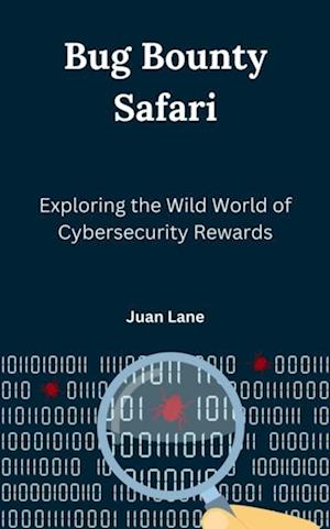 Bug Bounty Safari : Exploring the Wild World of Cybersecurity Rewards