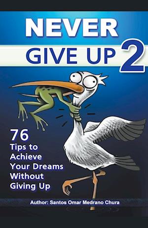 Never Give Up 2. 76 Tips to Achieve Your Dreams Without Giving Up