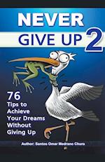 Never Give Up 2. 76 Tips to Achieve Your Dreams Without Giving Up