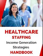 Healthcare Staffing Income Generation Strategies Handbook