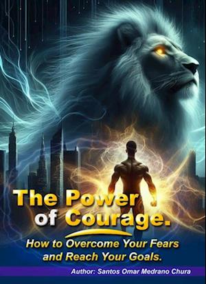 Power of Courage. How to Overcome Your Fears and Reach Your Goals.