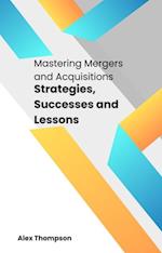 Mastering Mergers and Acquisitions: Strategies, Successes and Lessons