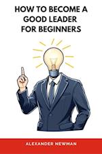 How to Become a Good Leader for Beginners