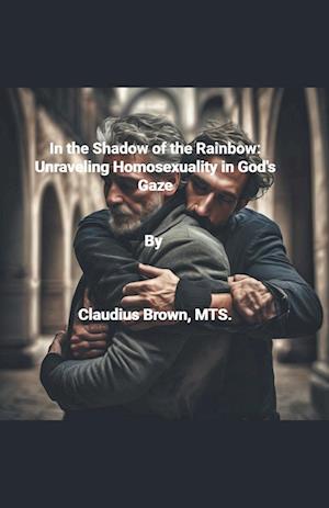 In the Shadows of the Rainbow Unraveling Homosexuality in God's Gaze