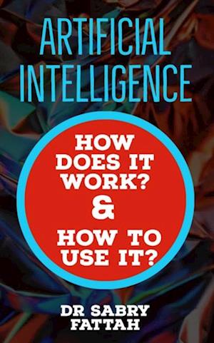 'Artificial Intelligence: How Does It Work? And How to Use It?'