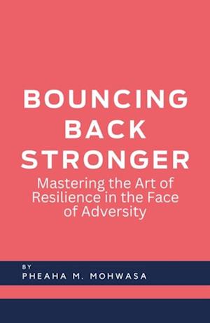 Bouncing Back Stronger: Mastering The Art Of Resilience In The Face Of Adversity