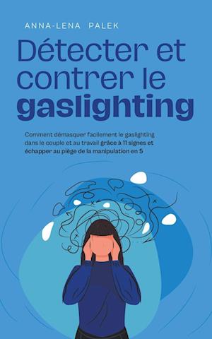 Détecter et contrer le gaslighting Comment démasquer facilement le gaslighting dans le couple et au travail grâce à 11 signes et échapper au piège de la manipulation en 5 étapes