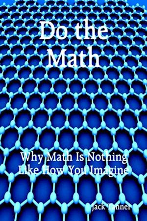 Do the Math: Why Math Is Nothing Like How You Imagine