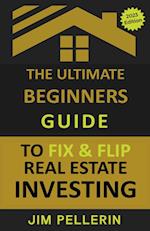 The Ultimate Beginners Guide to Fix and Flip Real Estate Investing 