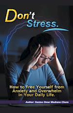 Don't Stress. How to Free Yourself from Anxiety and Overwhelm in Your Daily Life. 