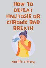 How to Defeat Halitosis, or Chronic Bad Breath 