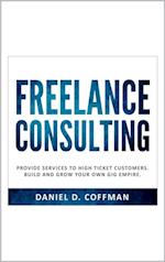 Freelance Consulting: Provide Services to High Ticket Customers. Build and Grow Your own Gig Empire.