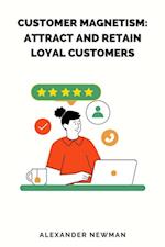 Customer Magnetism: Attract and Retain Loyal Customers