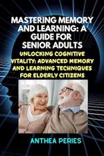 Mastering Memory and Learning: A Guide for Senior Adults:  Unlocking Cognitive Vitality: Advanced Memory and Learning Techniques for Elderly Citizens