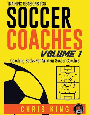 Training Sessions For Soccer Coaches - Volume 1